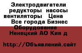 Электродвигатели, редукторы, насосы, вентиляторы › Цена ­ 123 - Все города Бизнес » Оборудование   . Ненецкий АО,Кия д.